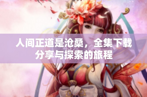 人间正道是沧桑，全集下载分享与探索的旅程