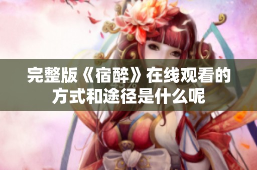 完整版《宿醉》在线观看的方式和途径是什么呢
