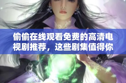 偷偷在线观看免费的高清电视剧推荐，这些剧集值得你一看！