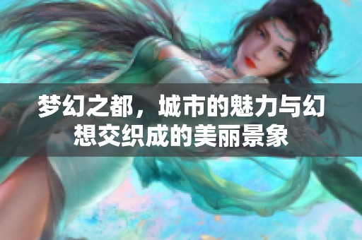 梦幻之都，城市的魅力与幻想交织成的美丽景象