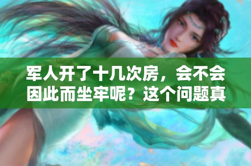 军人开了十几次房，会不会因此而坐牢呢？这个问题真的很复杂。