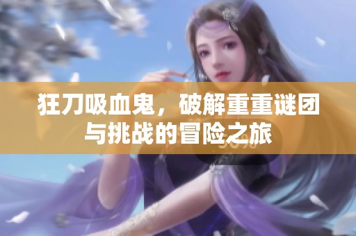 狂刀吸血鬼，破解重重谜团与挑战的冒险之旅