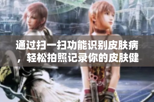 通过扫一扫功能识别皮肤病，轻松拍照记录你的皮肤健康状况