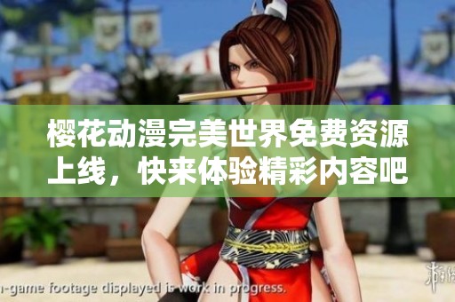 樱花动漫完美世界免费资源上线，快来体验精彩内容吧