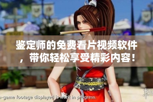 鉴定师的免费看片视频软件，带你轻松享受精彩内容！