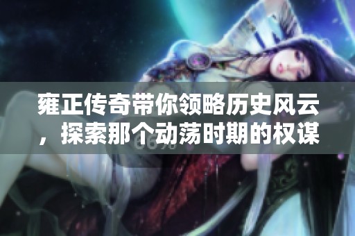 雍正传奇带你领略历史风云，探索那个动荡时期的权谋与传奇