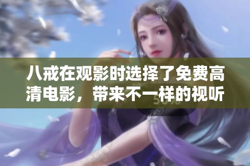 八戒在观影时选择了免费高清电影，带来不一样的视听体验