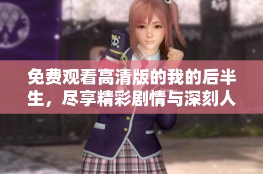 免费观看高清版的我的后半生，尽享精彩剧情与深刻人生启示