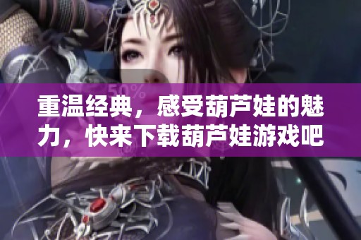 重温经典，感受葫芦娃的魅力，快来下载葫芦娃游戏吧！