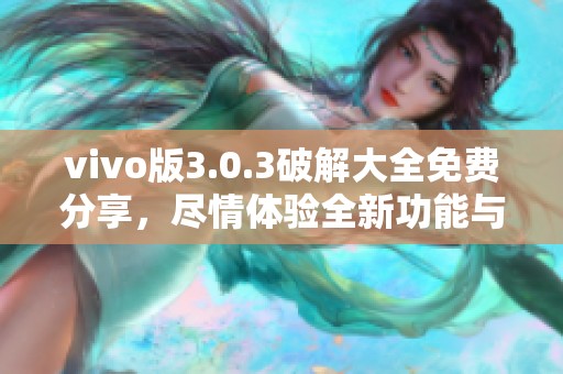 vivo版3.0.3破解大全免费分享，尽情体验全新功能与乐趣