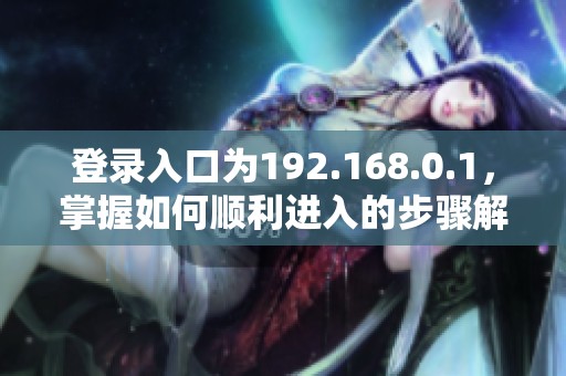 登录入口为192.168.0.1，掌握如何顺利进入的步骤解析