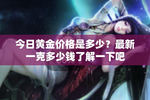 今日黄金价格是多少？最新一克多少钱了解一下吧
