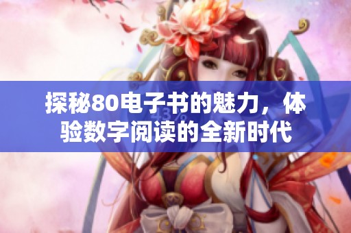 探秘80电子书的魅力，体验数字阅读的全新时代