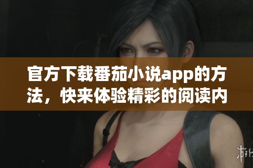 官方下载番茄小说app的方法，快来体验精彩的阅读内容