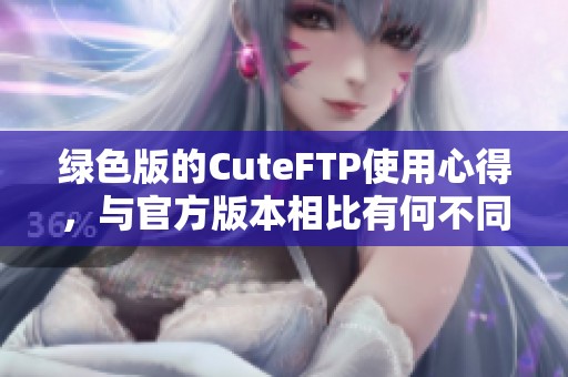 绿色版的CuteFTP使用心得，与官方版本相比有何不同之处呢