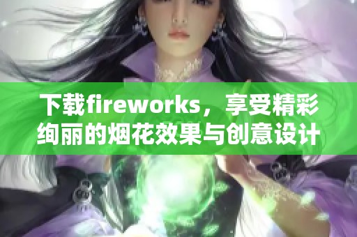 下载fireworks，享受精彩绚丽的烟花效果与创意设计。