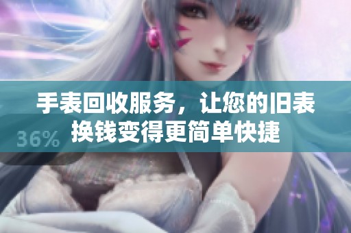 手表回收服务，让您的旧表换钱变得更简单快捷