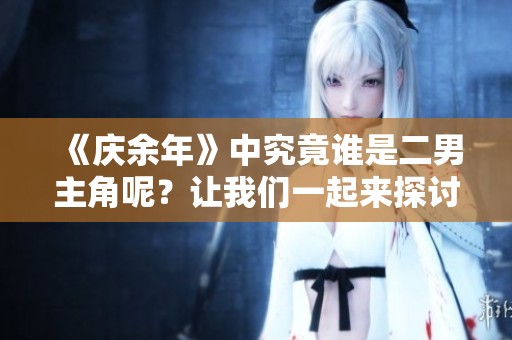 《庆余年》中究竟谁是二男主角呢？让我们一起来探讨一下吧！