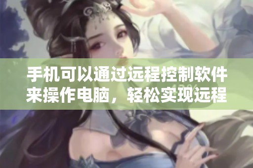 手机可以通过远程控制软件来操作电脑，轻松实现远程办公的需求