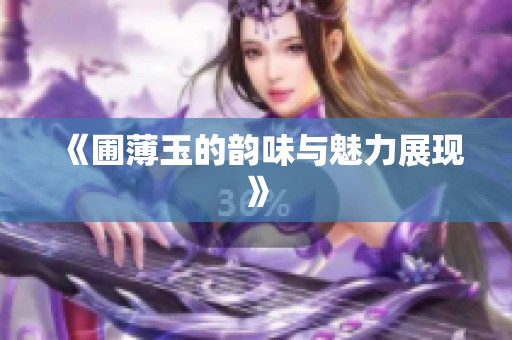 《圃薄玉的韵味与魅力展现》