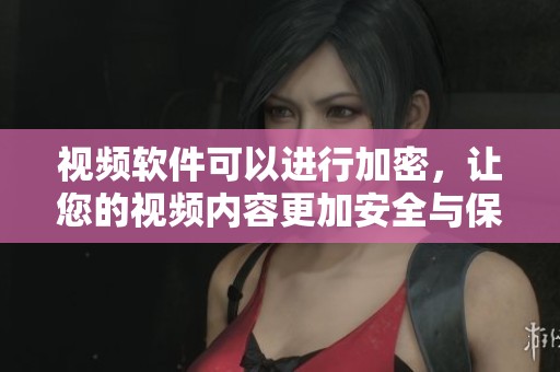 视频软件可以进行加密，让您的视频内容更加安全与保护。