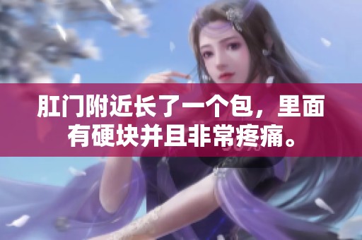肛门附近长了一个包，里面有硬块并且非常疼痛。