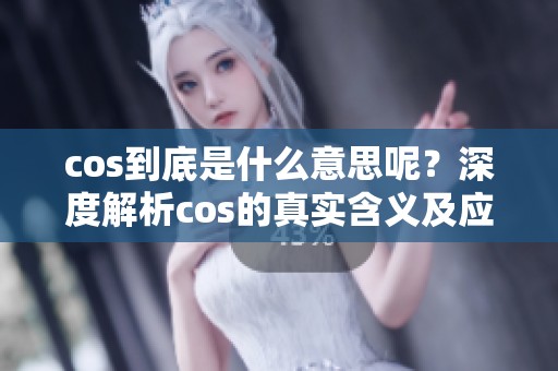 cos到底是什么意思呢？深度解析cos的真实含义及应用。