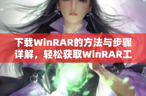 下载WinRAR的方法与步骤详解，轻松获取WinRAR工具的途径