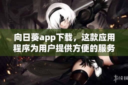 向日葵app下载，这款应用程序为用户提供方便的服务体验