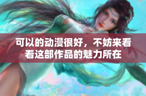 可以的动漫很好，不妨来看看这部作品的魅力所在