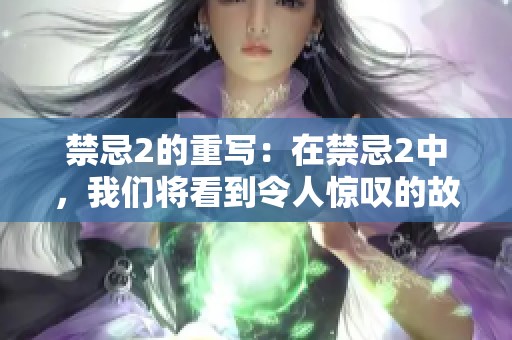 禁忌2的重写：在禁忌2中，我们将看到令人惊叹的故事情节与深刻的道德探讨。