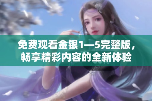 免费观看金银1—5完整版，畅享精彩内容的全新体验