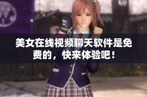 美女在线视频聊天软件是免费的，快来体验吧！