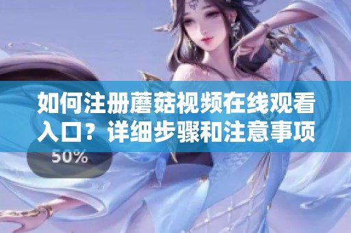 如何注册蘑菇视频在线观看入口？详细步骤和注意事项分享给你