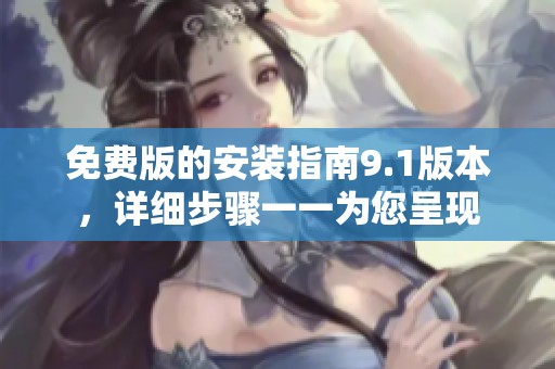 免费版的安装指南9.1版本，详细步骤一一为您呈现