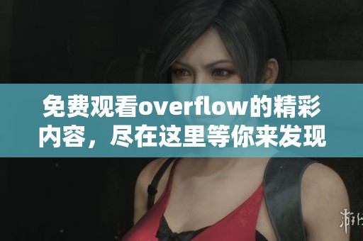 免费观看overflow的精彩内容，尽在这里等你来发现。