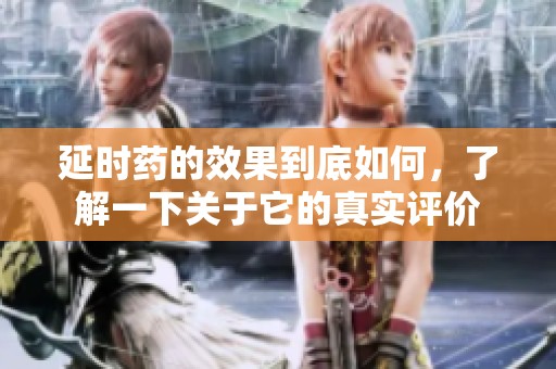 延时药的效果到底如何，了解一下关于它的真实评价