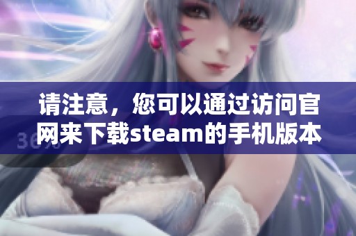 请注意，您可以通过访问官网来下载steam的手机版本。