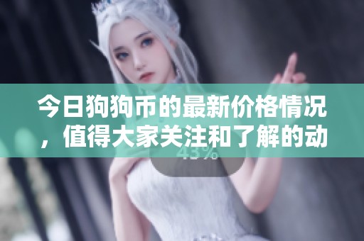 今日狗狗币的最新价格情况，值得大家关注和了解的动态。