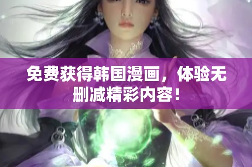 免费获得韩国漫画，体验无删减精彩内容！
