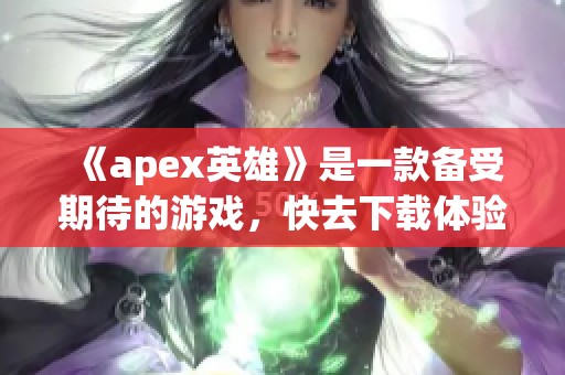 《apex英雄》是一款备受期待的游戏，快去下载体验吧！