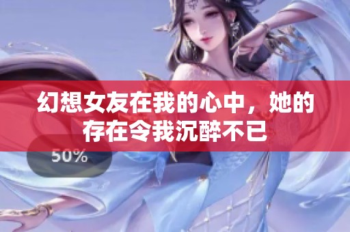 幻想女友在我的心中，她的存在令我沉醉不已