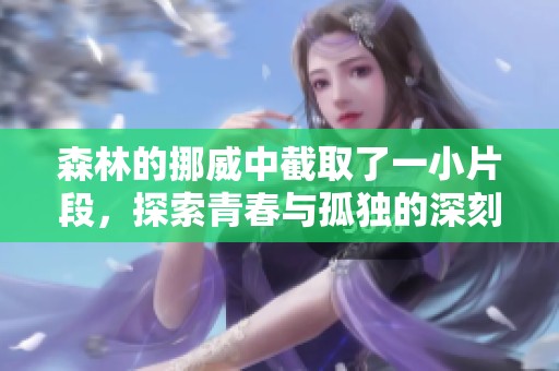 森林的挪威中截取了一小片段，探索青春与孤独的深刻意义