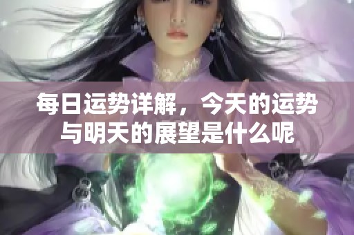 每日运势详解，今天的运势与明天的展望是什么呢
