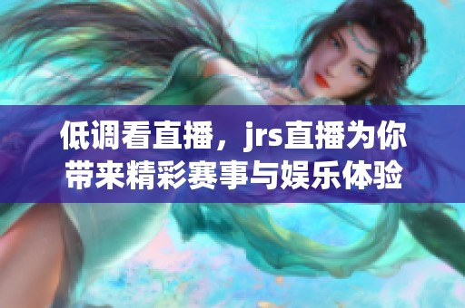 低调看直播，jrs直播为你带来精彩赛事与娱乐体验