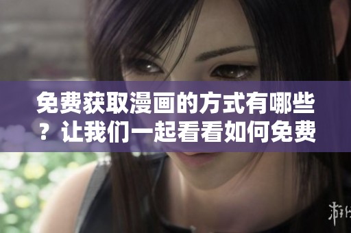 免费获取漫画的方式有哪些？让我们一起看看如何免费看漫画吧！