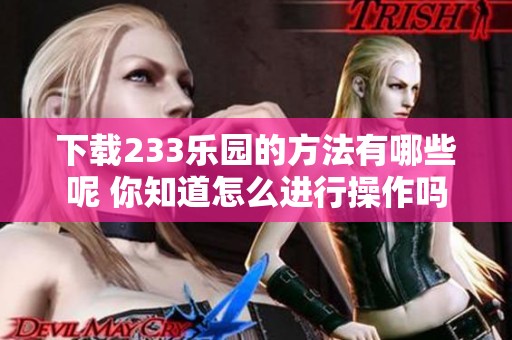 下载233乐园的方法有哪些呢 你知道怎么进行操作吗