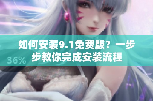 如何安装9.1免费版？一步步教你完成安装流程
