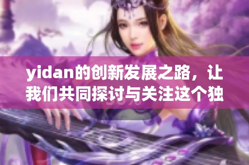 yidan的创新发展之路，让我们共同探讨与关注这个独特的品牌如何成长