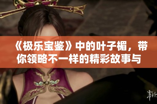 《极乐宝鉴》中的叶子楣，带你领略不一样的精彩故事与人生哲学